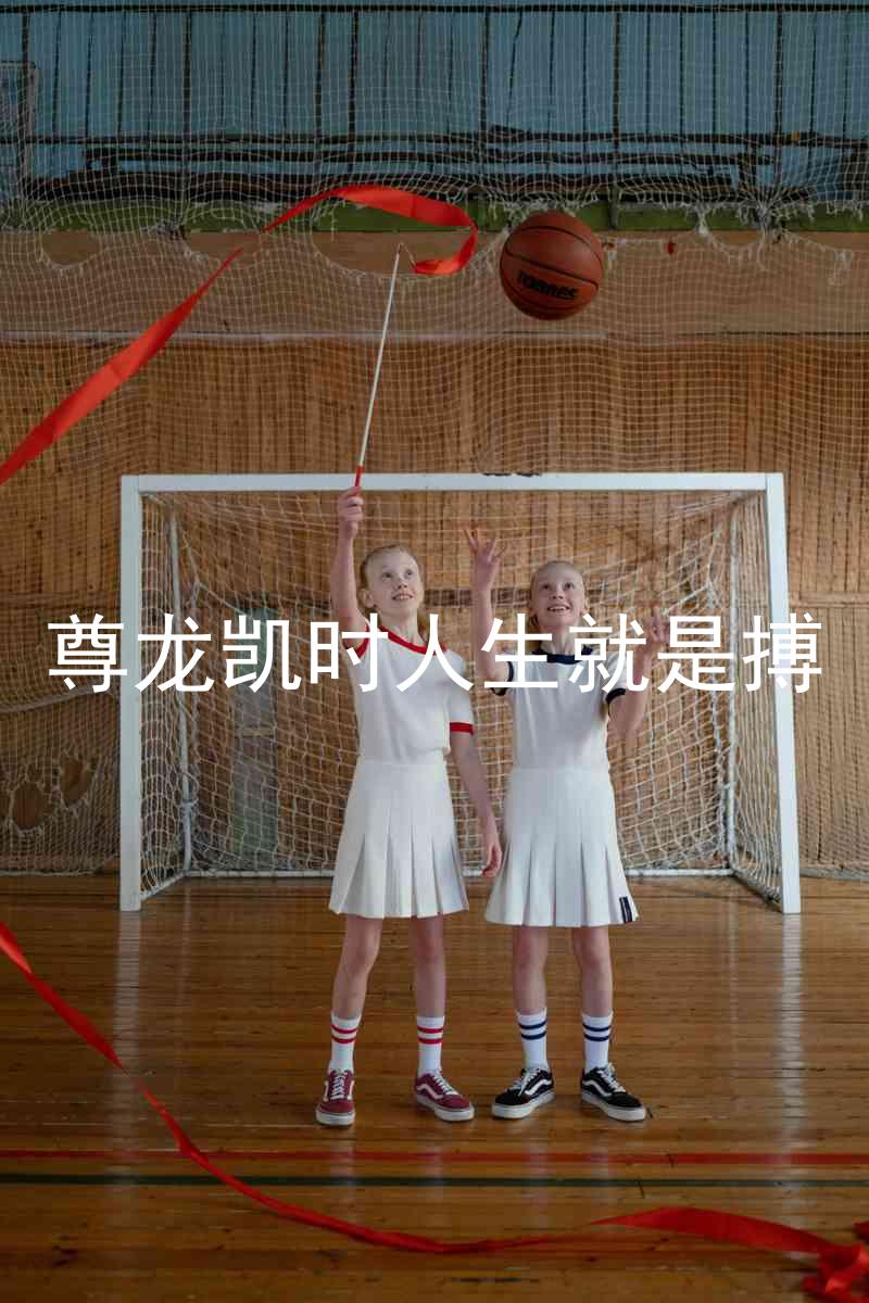 尊龙凯时人生就是搏